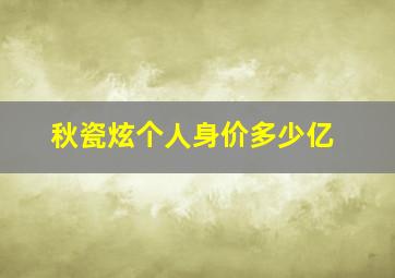 秋瓷炫个人身价多少亿