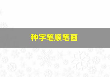 种字笔顺笔画