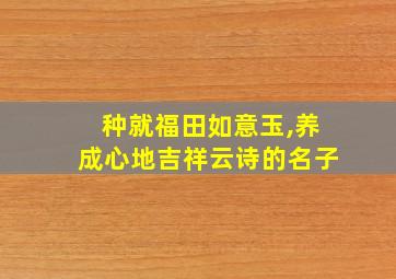 种就福田如意玉,养成心地吉祥云诗的名子