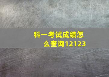 科一考试成绩怎么查询12123