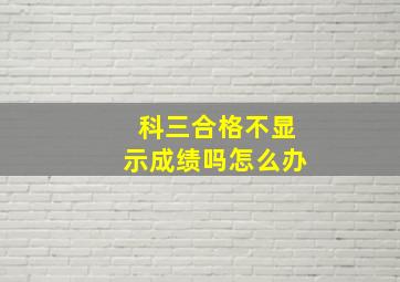 科三合格不显示成绩吗怎么办