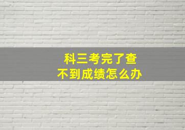 科三考完了查不到成绩怎么办