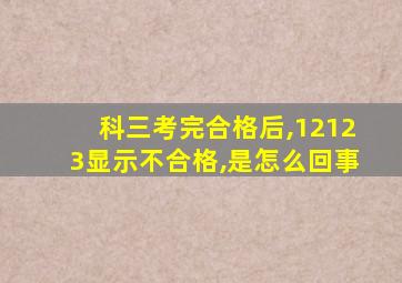 科三考完合格后,12123显示不合格,是怎么回事