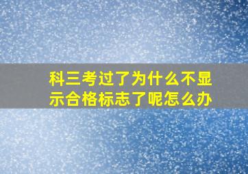 科三考过了为什么不显示合格标志了呢怎么办