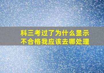 科三考过了为什么显示不合格我应该去哪处理