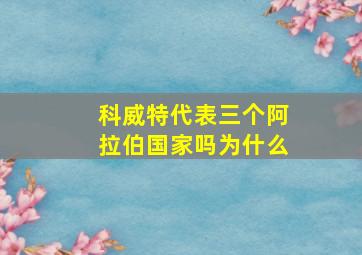 科威特代表三个阿拉伯国家吗为什么