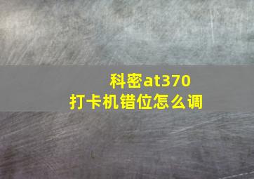 科密at370打卡机错位怎么调