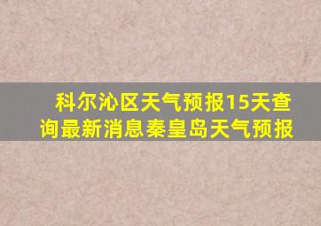 科尔沁区天气预报15天查询最新消息秦皇岛天气预报