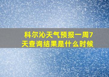 科尔沁天气预报一周7天查询结果是什么时候