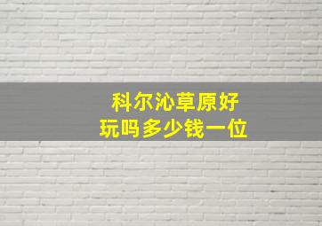 科尔沁草原好玩吗多少钱一位