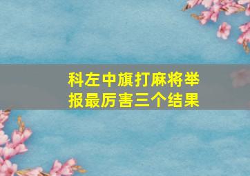 科左中旗打麻将举报最厉害三个结果