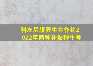 科左后旗养牛合作社2022年两种补贴种牛号