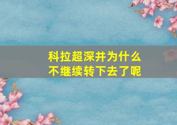 科拉超深井为什么不继续转下去了呢