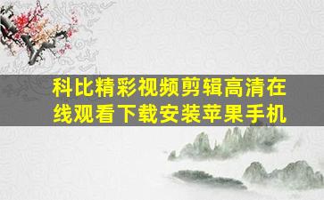 科比精彩视频剪辑高清在线观看下载安装苹果手机