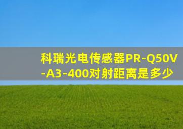 科瑞光电传感器PR-Q50V-A3-400对射距离是多少