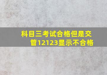 科目三考试合格但是交管12123显示不合格