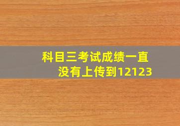 科目三考试成绩一直没有上传到12123