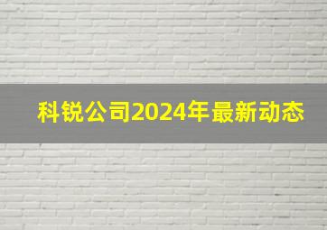 科锐公司2024年最新动态