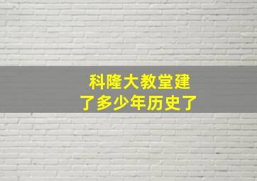 科隆大教堂建了多少年历史了