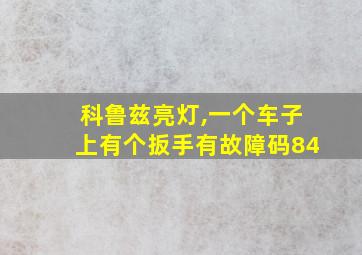 科鲁兹亮灯,一个车子上有个扳手有故障码84