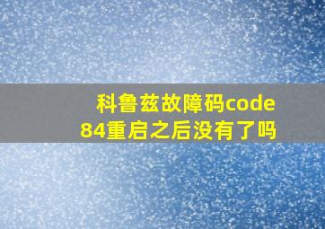 科鲁兹故障码code84重启之后没有了吗