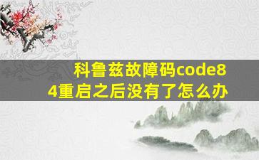 科鲁兹故障码code84重启之后没有了怎么办