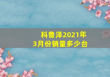 科鲁泽2021年3月份销量多少台