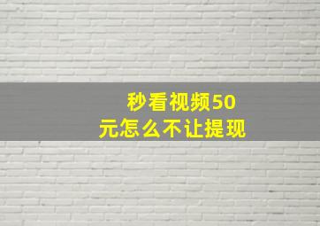 秒看视频50元怎么不让提现