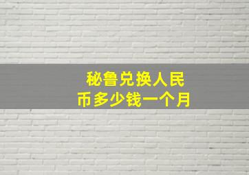 秘鲁兑换人民币多少钱一个月