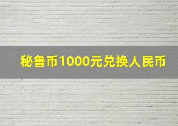 秘鲁币1000元兑换人民币