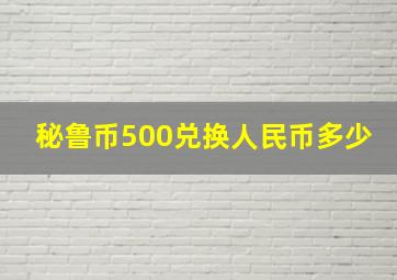 秘鲁币500兑换人民币多少