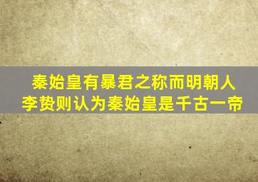 秦始皇有暴君之称而明朝人李贽则认为秦始皇是千古一帝