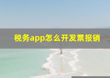 税务app怎么开发票报销