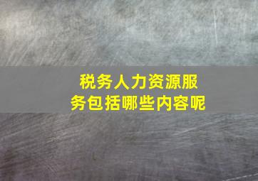 税务人力资源服务包括哪些内容呢