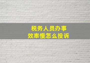 税务人员办事效率慢怎么投诉