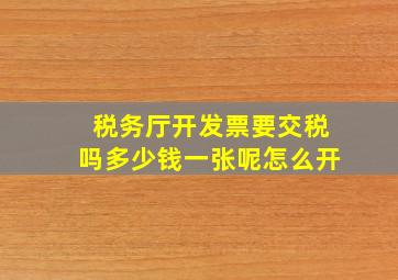 税务厅开发票要交税吗多少钱一张呢怎么开