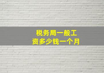 税务局一般工资多少钱一个月