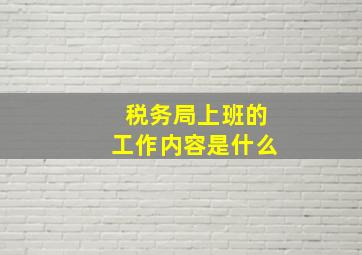 税务局上班的工作内容是什么