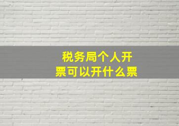 税务局个人开票可以开什么票