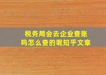 税务局会去企业查账吗怎么查的呢知乎文章