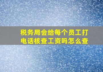 税务局会给每个员工打电话核查工资吗怎么查