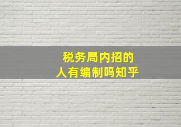 税务局内招的人有编制吗知乎