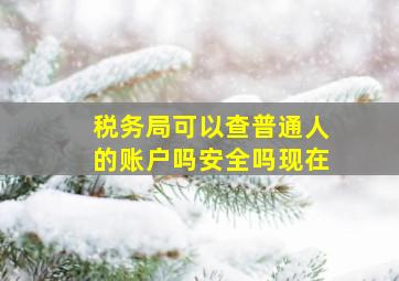 税务局可以查普通人的账户吗安全吗现在