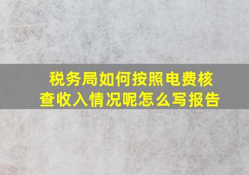 税务局如何按照电费核查收入情况呢怎么写报告