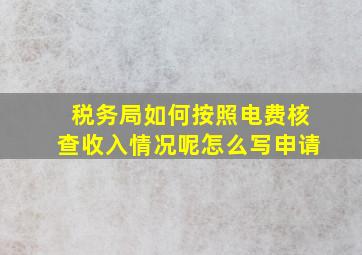 税务局如何按照电费核查收入情况呢怎么写申请