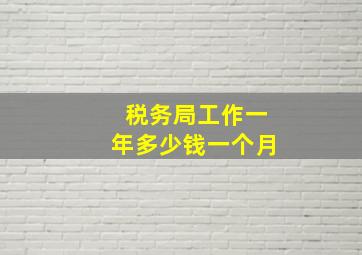 税务局工作一年多少钱一个月