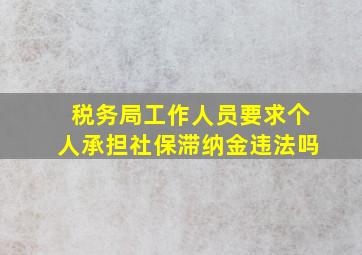 税务局工作人员要求个人承担社保滞纳金违法吗