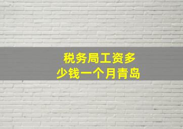 税务局工资多少钱一个月青岛