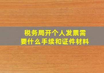 税务局开个人发票需要什么手续和证件材料