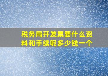 税务局开发票要什么资料和手续呢多少钱一个